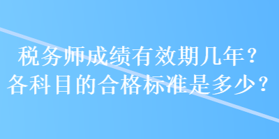 稅務(wù)師成績(jī)有效期幾年？各科目的合格標(biāo)準(zhǔn)是多少？