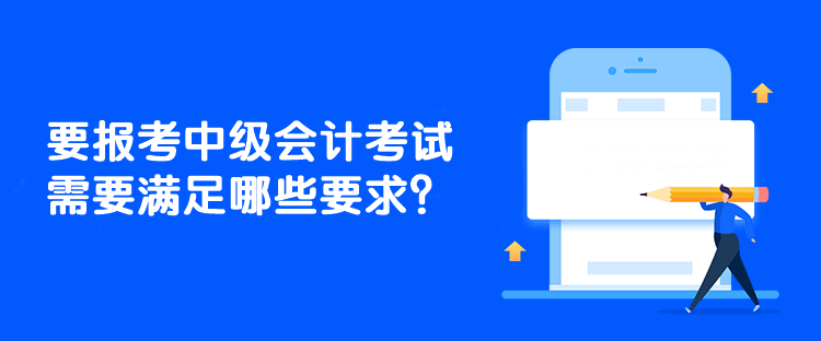 要報(bào)考中級會(huì)計(jì)考試需要滿足哪些要求？