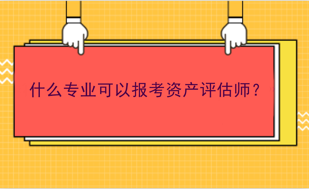 什么專業(yè)可以報考資產(chǎn)評估師？