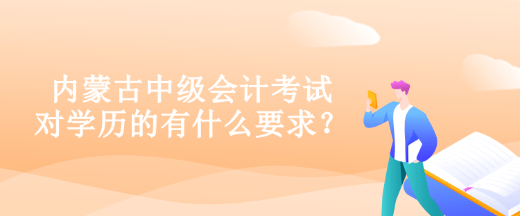內(nèi)蒙古中級會計(jì)考試對學(xué)歷的有什么要求？
