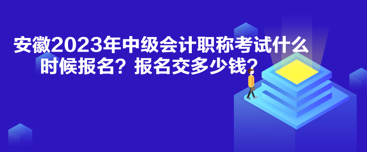 安徽2023年中級(jí)會(huì)計(jì)職稱考試什么時(shí)候報(bào)名？報(bào)名交多少錢？
