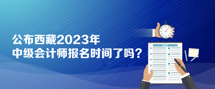 公布西藏2023年中級會計師報名時間了嗎？