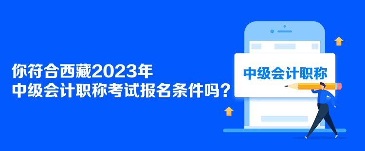 你符合西藏2023年中級會計職稱考試報名條件嗎？
