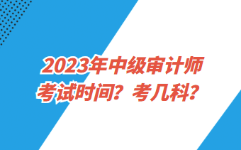 2023年中級審計(jì)師考試時(shí)間？考幾科？