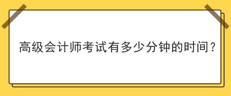 高級會計師考試有多少分鐘的時間？