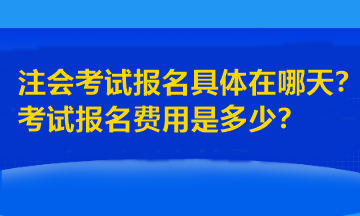 注會(huì)考試報(bào)名具體在哪天？考試報(bào)名費(fèi)用是多少？