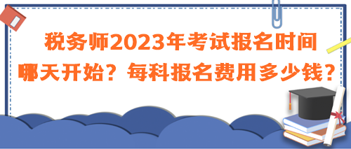 稅務(wù)師2023年考試報名時間哪天開始？每科報名費(fèi)用多少錢？