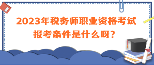 2023年稅務(wù)師職業(yè)資格考試報考條件是什么呀？
