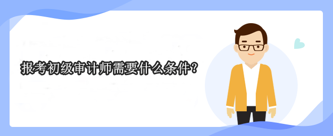 報(bào)考初級審計(jì)師需要什么條件？
