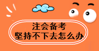 注會備考太難了 堅(jiān)持不下去怎么辦？