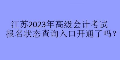 江蘇2023年高級(jí)會(huì)計(jì)考試報(bào)名狀態(tài)查詢?nèi)肟陂_(kāi)通了嗎？