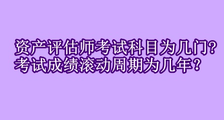 資產(chǎn)評估師考試科目為幾門?考試成績滾動周期為幾年？