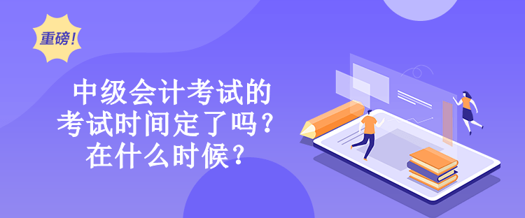 中級(jí)會(huì)計(jì)考試的考試時(shí)間定了嗎？在什么時(shí)候？