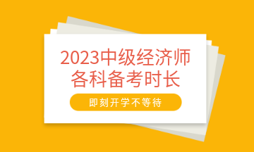 2023中級經(jīng)濟師各科備考時長建議 至少需要95小時！