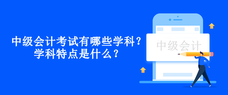 中級會計考試有哪些學(xué)科？學(xué)科特點是什么？