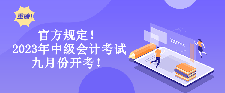 官方規(guī)定！2023年中級會計考試九月份開考！
