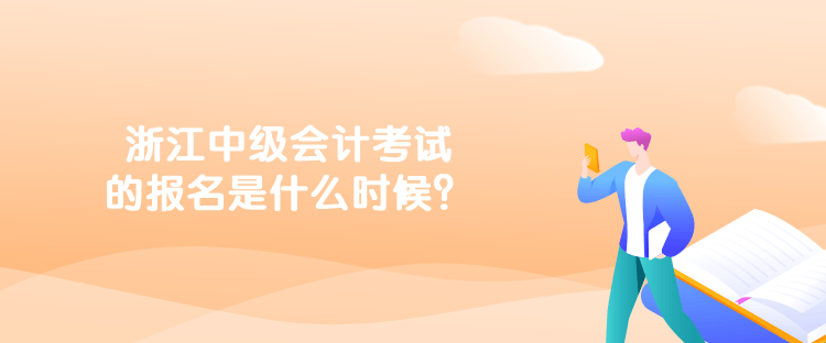 浙江中級(jí)會(huì)計(jì)考試的報(bào)名是什么時(shí)候？