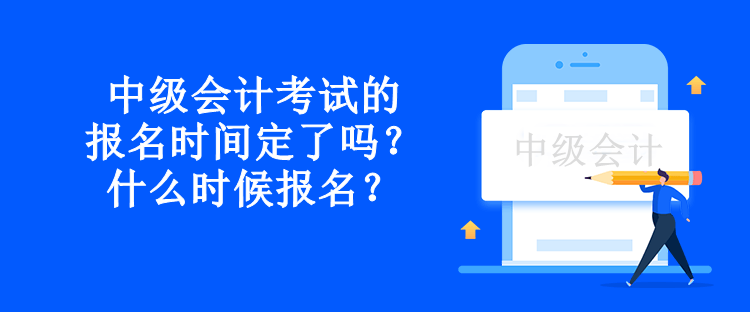 中級(jí)會(huì)計(jì)考試的報(bào)名時(shí)間定了嗎？什么時(shí)候報(bào)名？