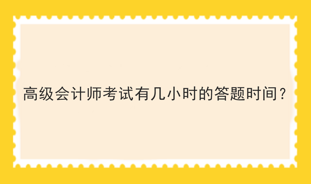 高級(jí)會(huì)計(jì)師考試有幾小時(shí)的答題時(shí)間？