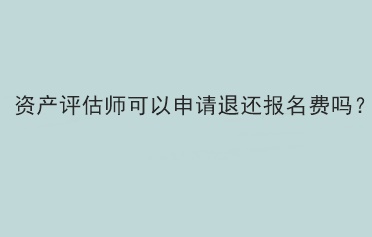 資產(chǎn)評估師可以申請退還報名費(fèi)嗎？
