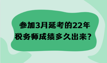 參加3月延考的22年稅務(wù)師成績(jī)多久出來(lái)？