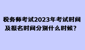 稅務(wù)師考試2023年考試時(shí)間及報(bào)名時(shí)間分別什么時(shí)候？