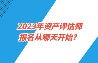 2023年資產(chǎn)評估師報名從哪天開始？