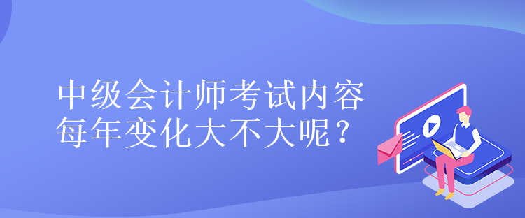 中級會計師考試內(nèi)容每年變化大不大呢？