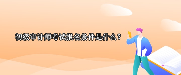 初級(jí)審計(jì)師考試報(bào)名條件是什么？