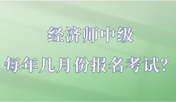 經(jīng)濟(jì)師中級(jí)每年幾月份報(bào)名考試？
