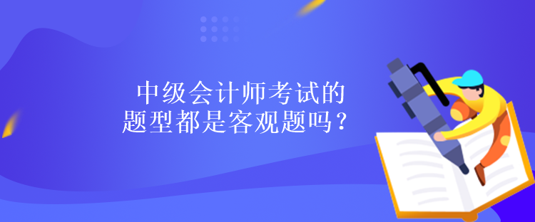 中級會計師考試的題型都是客觀題嗎？
