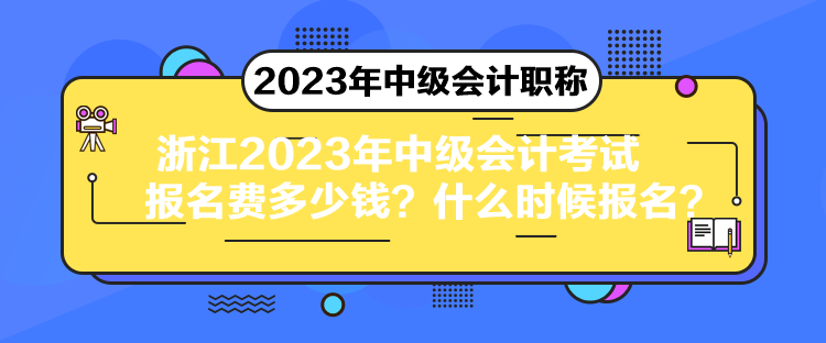 浙江2023年中級(jí)會(huì)計(jì)考試報(bào)名費(fèi)多少錢？什么時(shí)候報(bào)名？