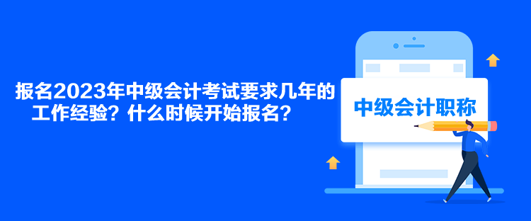 報名2023年中級會計考試要求幾年的工作經(jīng)驗？什么時候開始報名？