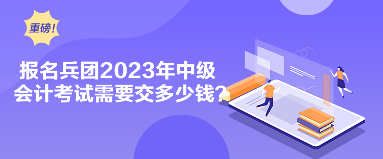 報(bào)名兵團(tuán)2023年中級(jí)會(huì)計(jì)考試需要交多少錢(qián)？