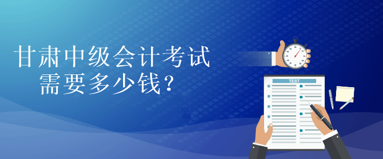 甘肅中級會計考試需要多少錢？