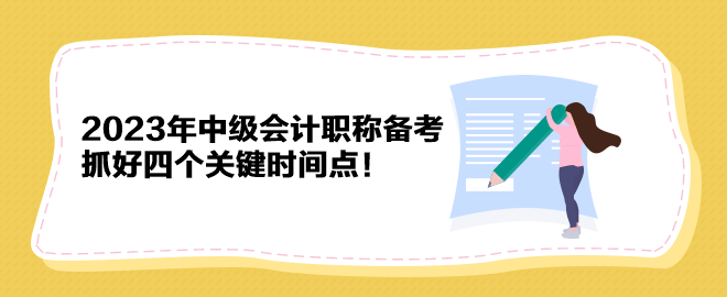 2023年中級(jí)會(huì)計(jì)職稱(chēng)備考 抓好四個(gè)關(guān)鍵時(shí)間點(diǎn)！