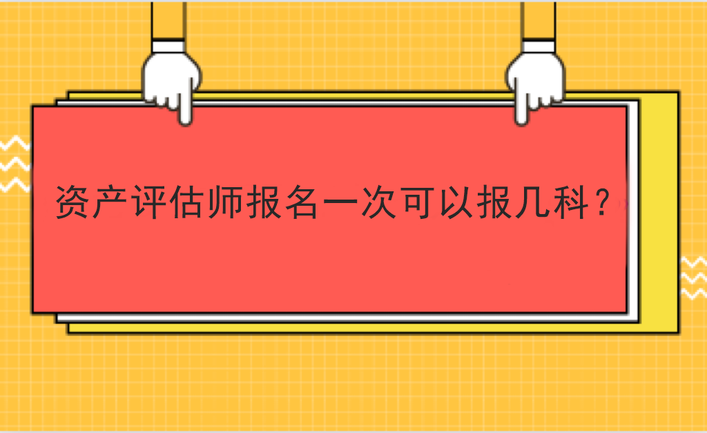 資產(chǎn)評(píng)估師報(bào)名一次可以報(bào)幾科？