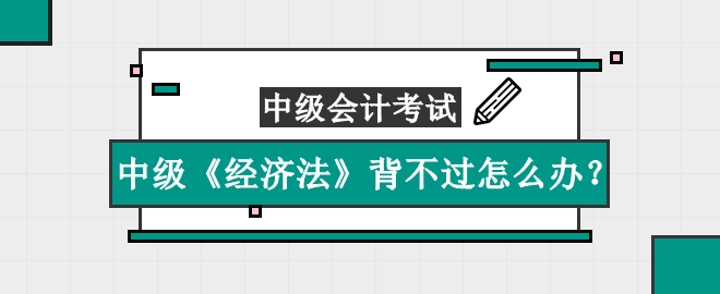 中級(jí)《經(jīng)濟(jì)法》知識(shí)點(diǎn)太多背不過(guò)怎么辦？