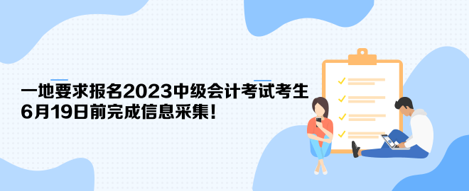一地要求報名2023中級會計考試考生6月19日前完成信息采集！