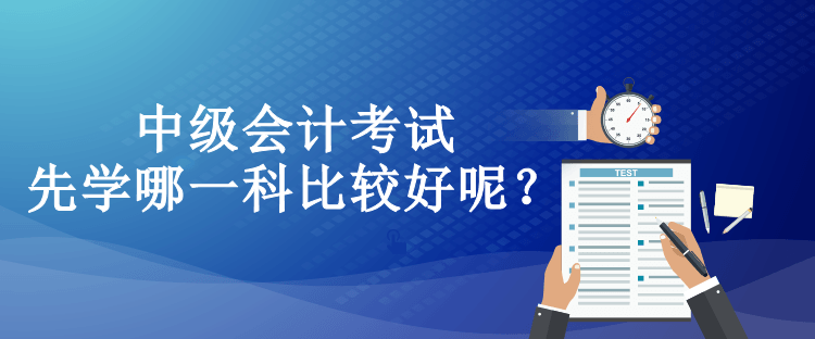 中級會計考試先學(xué)哪一科比較好呢？
