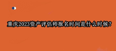 重慶2023資產(chǎn)評(píng)估師報(bào)名時(shí)間是什么時(shí)候？