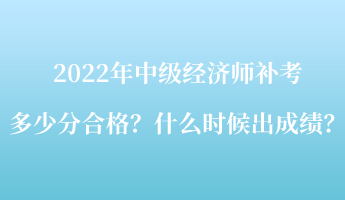 2022年中級經(jīng)濟師補考多少分合格？什么時候出成績？