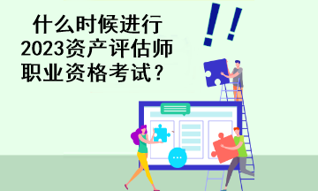 什么時(shí)候進(jìn)行2023資產(chǎn)評(píng)估師職業(yè)資格考試？