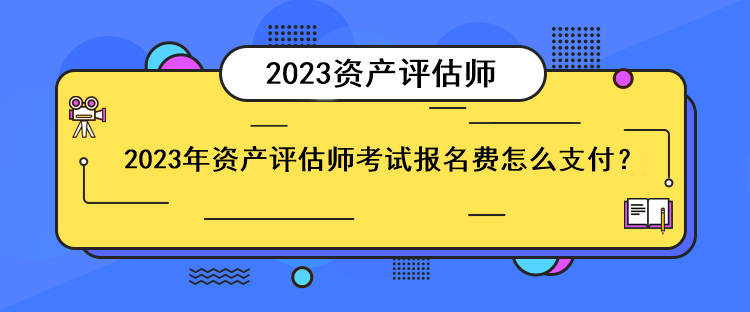2023年資產(chǎn)評(píng)估師考試報(bào)名費(fèi)怎么支付？