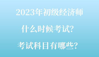 2023年初級經(jīng)濟(jì)師什么時(shí)候考試？考試科目有哪些？