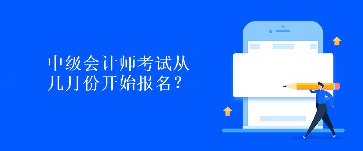 中級(jí)會(huì)計(jì)師考試從幾月份開(kāi)始報(bào)名？