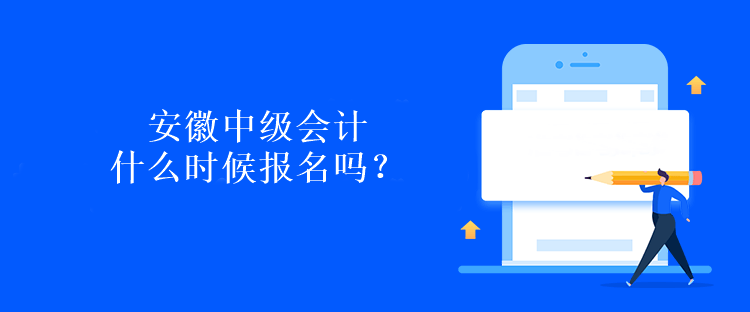 安徽中級會(huì)計(jì)什么時(shí)候報(bào)名嗎？