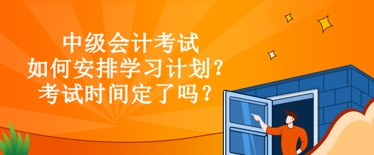 中級(jí)會(huì)計(jì)考試如何安排學(xué)習(xí)計(jì)劃？考試時(shí)間定了嗎？