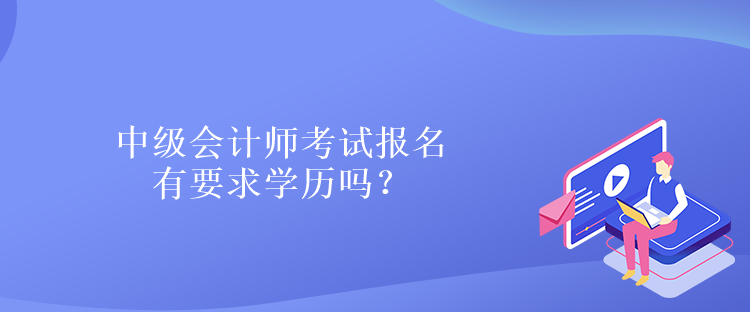 中級會計師考試報名有要求學歷嗎？