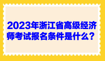 2023年浙江省高級(jí)經(jīng)濟(jì)師考試報(bào)名條件是什么？